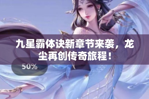 九星霸體訣新章節(jié)來襲，龍塵再創(chuàng)傳奇旅程<div   id=