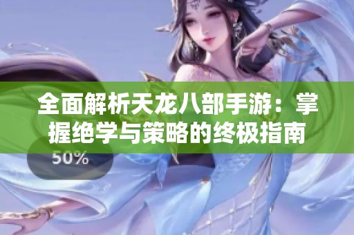 全面解析天龍八部手游：掌握絕學與策略的終極指南
