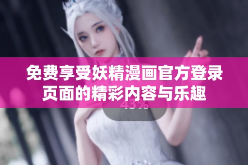 免費享受妖精漫畫官方登錄頁面的精彩內(nèi)容與樂趣