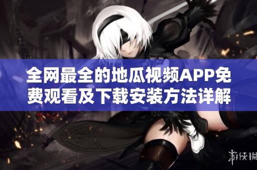 全網(wǎng)最全的地瓜視頻APP免費觀看及下載安裝方法詳解