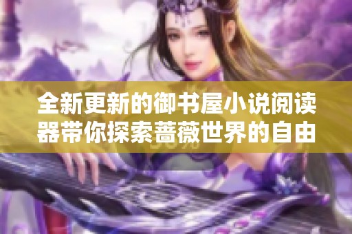 全新更新的御書屋小說閱讀器帶你探索薔薇世界的自由之旅