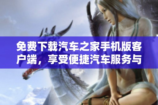 免費下載汽車之家手機版客戶端<div   id=