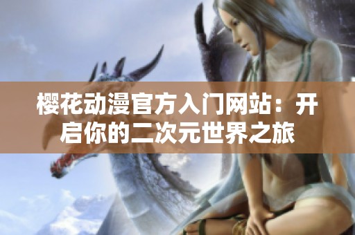 櫻花動(dòng)漫官方入門網(wǎng)站：開啟你的二次元世界之旅