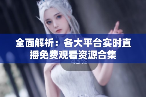 全面解析：各大平臺(tái)實(shí)時(shí)直播免費(fèi)觀看資源合集