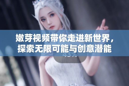 嫩芽視頻帶你走進新世界<div id= 嫩芽視頻帶你走進新世界,探索無限可能與創(chuàng)意潛能