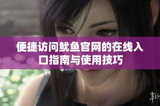 便捷訪問魷魚官網(wǎng)的在線入口指南與使用技巧