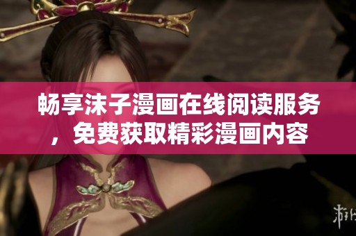 暢享沫子漫畫(huà)在線閱讀服務(wù)，免費(fèi)獲取精彩漫畫(huà)內(nèi)容