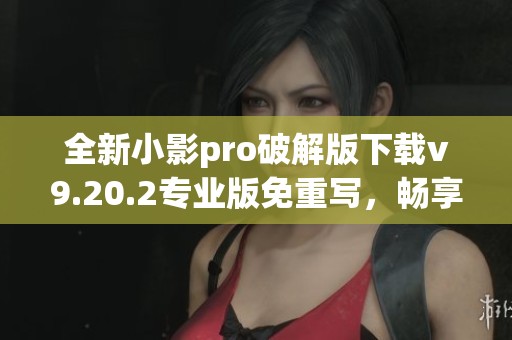 全新小影pro破解版下載v9.20.2專業(yè)版免重寫<div   id=
