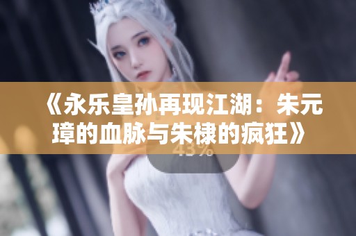 《永樂皇孫再現(xiàn)江湖：朱元璋的血脈與朱棣的瘋狂》