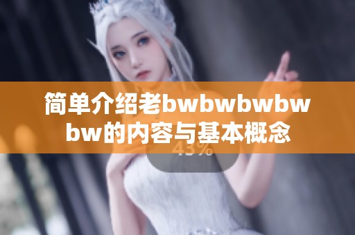 簡單介紹老bwbwbwbwbw的內(nèi)容與基本概念