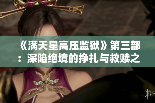 《滿天星高壓監(jiān)獄》第三部：深陷絕境的掙扎與救贖之路