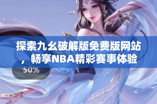 探索九幺破解版免費(fèi)版網(wǎng)站，暢享NBA精彩賽事體驗(yàn)