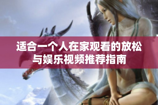 適合一個(gè)人在家觀看的放松與娛樂視頻推薦指南