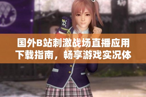 國(guó)外B站刺激戰(zhàn)場(chǎng)直播應(yīng)用下載指南，暢享游戲?qū)崨r體驗(yàn)！
