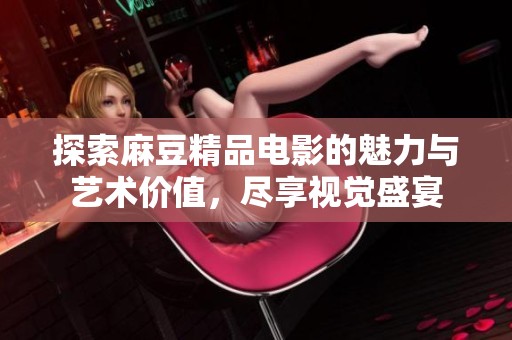 探索麻豆精品電影的魅力與藝術(shù)價值<div   id=