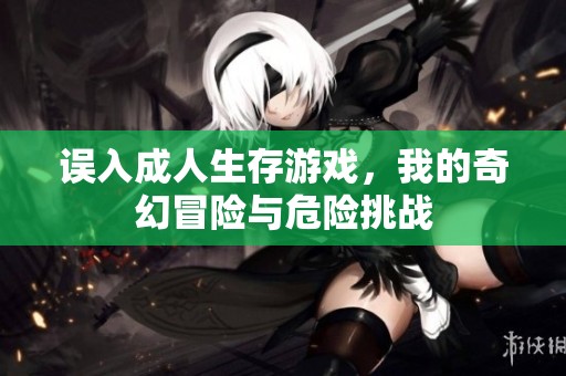 誤入成人生存游戲，我的奇幻冒險(xiǎn)與危險(xiǎn)挑戰(zhàn)
