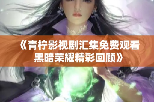 《青檸影視劇匯集免費(fèi)觀看 黑暗榮耀精彩回顧》