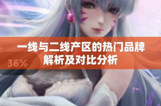 一線與二線產(chǎn)區(qū)的熱門品牌解析及對比分析