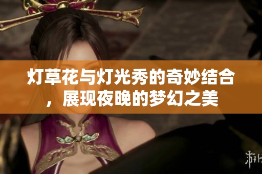燈草花與燈光秀的奇妙結(jié)合<div   id=