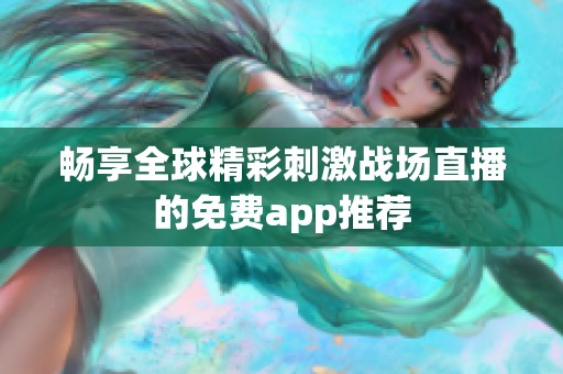 暢享全球精彩刺激戰(zhàn)場直播的免費app推薦