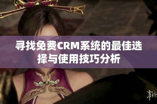 尋找免費(fèi)CRM系統(tǒng)的最佳選擇與使用技巧分析