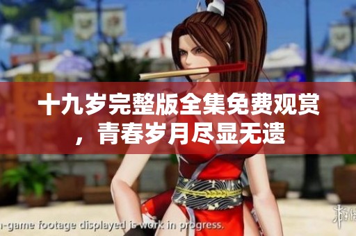 十九歲完整版全集免費(fèi)觀賞，青春歲月盡顯無遺
