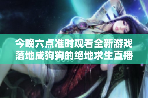 今晚六點(diǎn)準(zhǔn)時(shí)觀(guān)看全新游戲落地成狗狗的絕地求生直播活動(dòng)