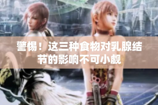 警惕！這三種食物對(duì)乳腺結(jié)節(jié)的影響不可小覷