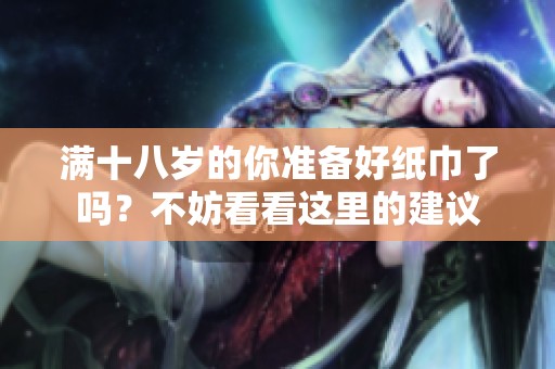 滿十八歲的你準備好紙巾了嗎？不妨看看這里的建議