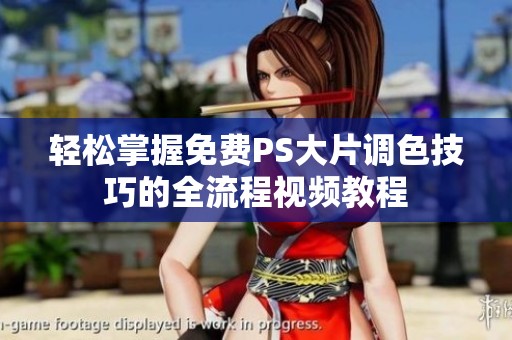 輕松掌握免費PS大片調(diào)色技巧的全流程視頻教程