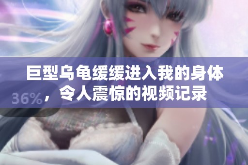 巨型烏龜緩緩進(jìn)入我的身體<div   id=