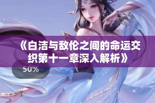 《白潔與敵倫之間的命運(yùn)交織第十一章深入解析》