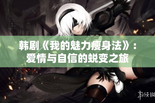 韓劇《我的魅力瘦身法》：愛情與自信的蛻變之旅