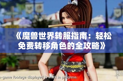 《魔獸世界轉(zhuǎn)服指南：輕松免費(fèi)轉(zhuǎn)移角色的全攻略》
