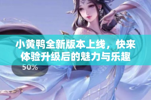 小黃鴨全新版本上線，快來體驗(yàn)升級后的魅力與樂趣