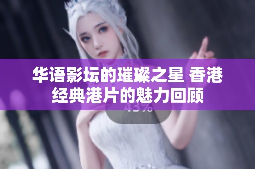 華語影壇的璀璨之星 香港經(jīng)典港片的魅力回顧