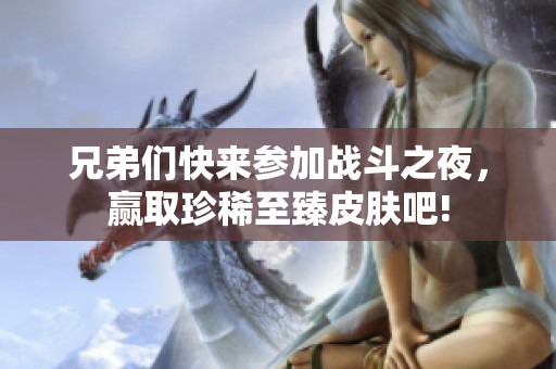 兄弟們快來(lái)參加戰(zhàn)斗之夜<div id= 兄弟們快來(lái)參加戰(zhàn)斗之夜,贏取珍稀至臻皮膚吧!