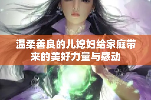 溫柔善良的兒媳婦給家庭帶來的美好力量與感動