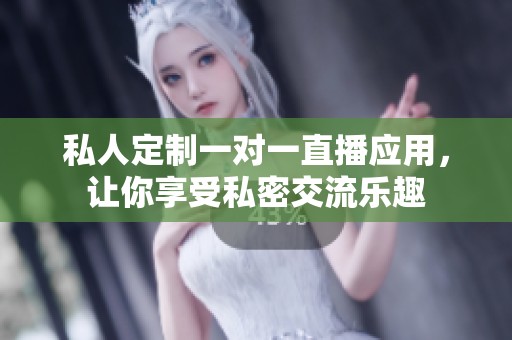 私人定制一對一直播應(yīng)用，讓你享受私密交流樂趣