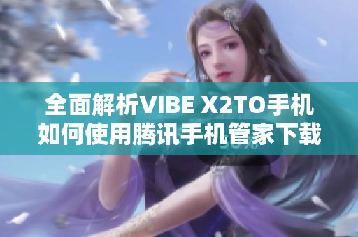 全面解析VIBE X2TO手機(jī)如何使用騰訊手機(jī)管家下載移動4G應(yīng)用
