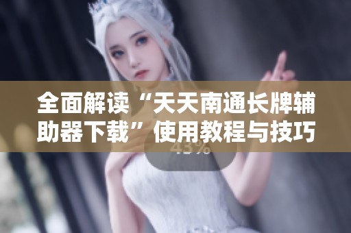 全面解讀“天天南通長牌輔助器下載”使用教程與技巧分析