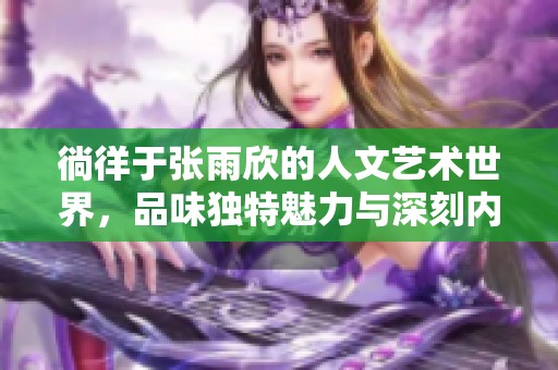 徜徉于張雨欣的人文藝術(shù)世界<div   id=