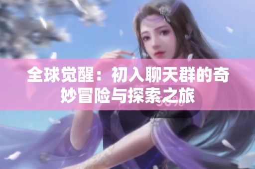 全球覺醒：初入聊天群的奇妙冒險(xiǎn)與探索之旅