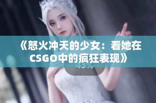 《怒火沖天的少女：看她在CSGO中的瘋狂表現(xiàn)》