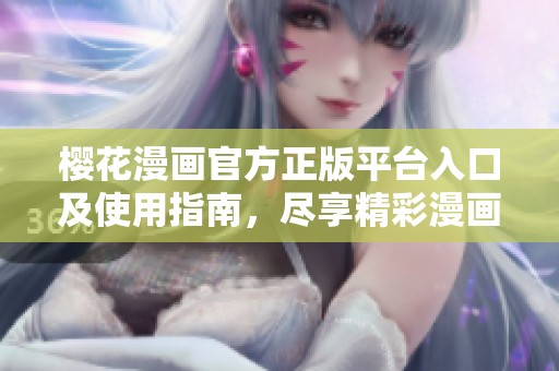 櫻花漫畫(huà)官方正版平臺(tái)入口及使用指南<div   id=