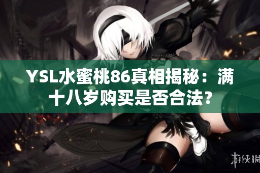 YSL水蜜桃86真相揭秘:滿十八歲購買是否合法<div id=