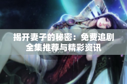 揭開妻子的秘密：免費(fèi)追劇全集推薦與精彩資訊