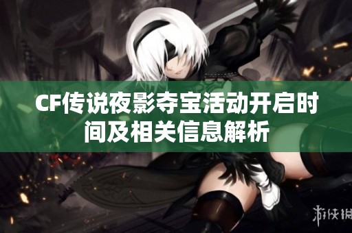 CF傳說夜影奪寶活動開啟時間及相關(guān)信息解析