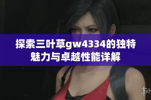 探索三葉草gw4334的獨(dú)特魅力與卓越性能詳解