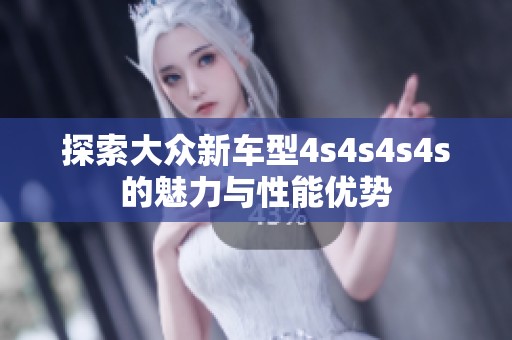 探索大眾新車型4s4s4s4s的魅力與性能優(yōu)勢